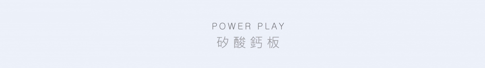 POWERPLAY矽酸鈣板